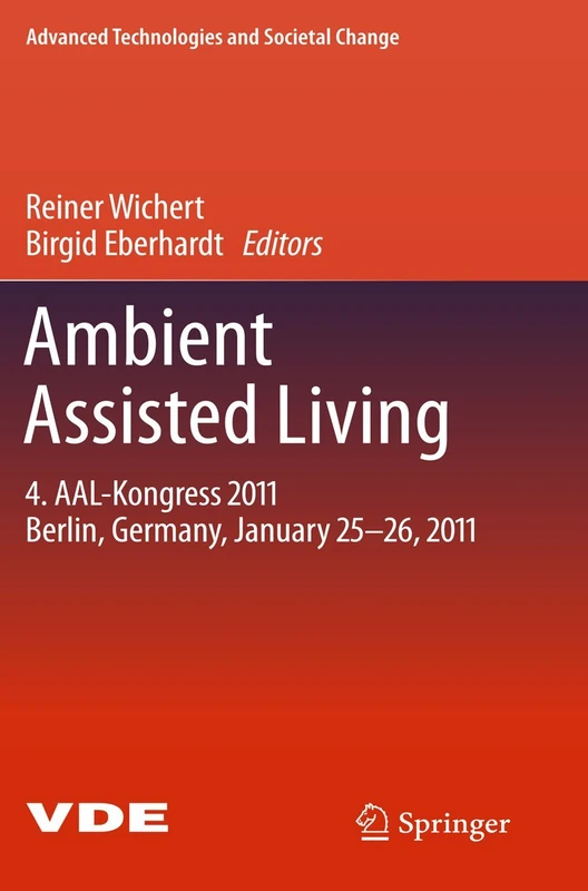 Ambient Assisted Living: 4. AAL-Kongress 2011 Berlin, Germany, January 25-26, 2011 (Advanced Technologies and Societal Change)