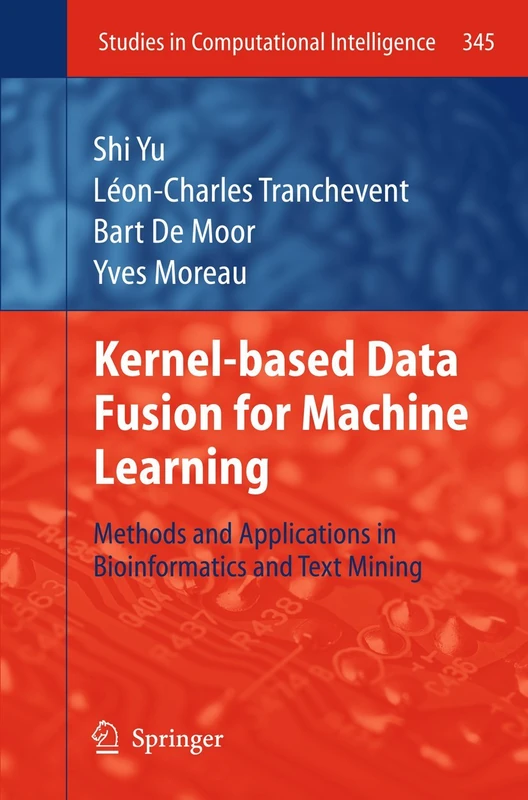 Kernel-based Data Fusion for Machine Learning: Methods and Applications in Bioinformatics and Text Mining: 345 (Studies in Computational Intelligence, 345)