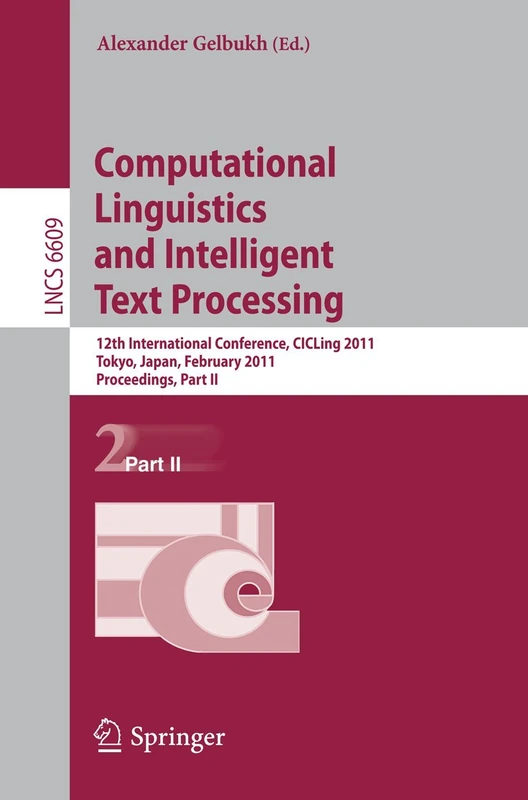 Computational Linguistics and Intelligent Text Processing: 12th International Conference, CICLing 2011, Tokyo, Japan, February 20-26, 2011. ... (Lecture Notes in Computer Science, 6609)