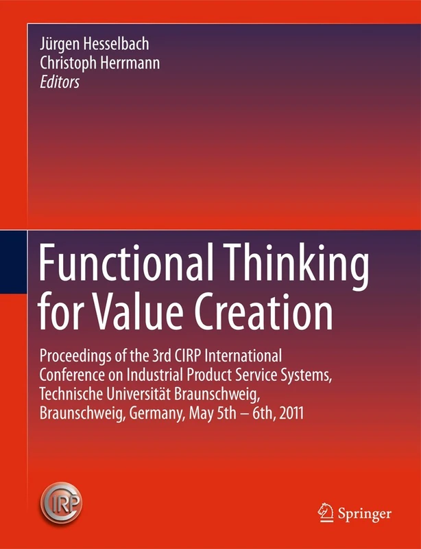 Functional Thinking for Value Creation: Proceedings of the 3rd CIRP International Conference on Industrial Product Service Systems, Technische ... Braunschweig, Germany, May 5th - 6th, 2011