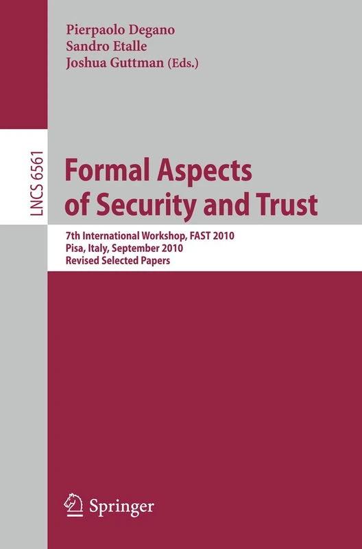 Formal Aspects of Security and Trust: 7th International Workshop, FAST 2010, Pisa, Italy, September 16-17, 2010. Revised Selected Papers: 6561 (Lecture Notes in Computer Science, 6561)