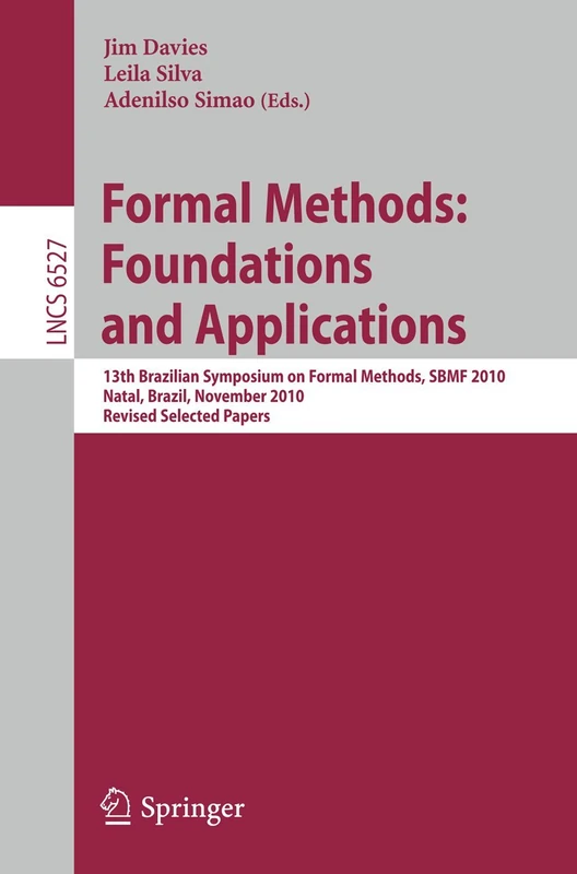 Formal Methods: Foundations and Applications: 13th Brazilian Symposium on Formal Methods, SBMF 2010, Natal, Brazil, November 8-11, 2010, Revised ... (Lecture Notes in Computer Science, 6527)