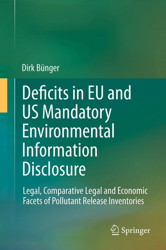 Deficits in EU and US Mandatory Environmental Information Disclosure: Legal, Comparative Legal and Economic Facets of Pollutant Release Inventories