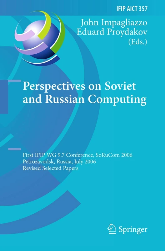 Perspectives on Soviet and Russian Computing: First IFIP WG 9.7 Conference, SoRuCom 2006, Petrozavodsk, Russia, July 3-7, 2006, Revised Selected ... and Communication Technology, 357)