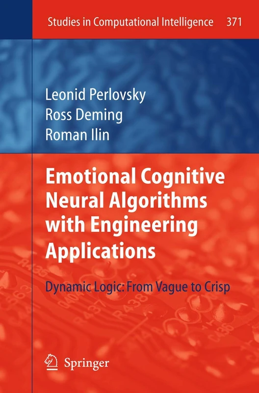 Emotional Cognitive Neural Algorithms with Engineering Applications: Dynamic Logic: From Vague to Crisp: 371 (Studies in Computational Intelligence, 371)