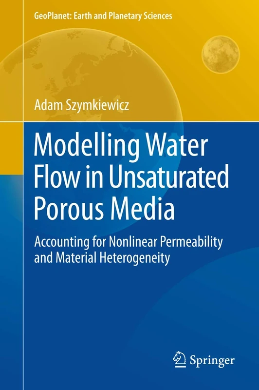 Modelling Water Flow in Unsaturated Porous Media: Accounting for Nonlinear Permeability and Material Heterogeneity: 0 (GeoPlanet: Earth and Planetary Sciences)