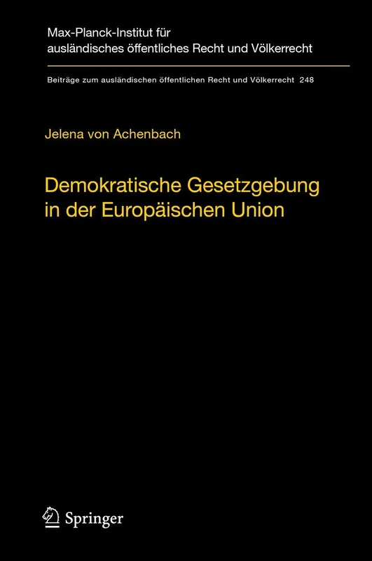 Demokratische Gesetzgebung in der Europäischen Union: Theorie und Praxis der dualen Legitimationsstruktur europäischer Hoheitsgewalt: 248 (Beiträge ... öffentlichen Recht und Völkerrecht, 248)