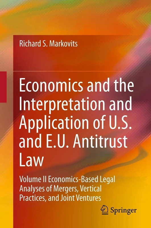 Economics and the Interpretation and Application of U.S. and E.U. Antitrust Law: Volume II Economics-Based Legal Analyses of Mergers, Vertical Practices, and Joint Ventures: 2
