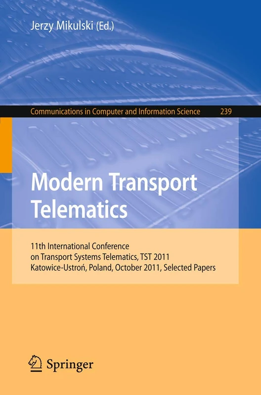 Modern Transport Telematics: 11th International Conference on Transport Systems Telematics, TST 2011, Katowice-Ustron, Poland, October 19-22, 2011, ... in Computer and Information Science, 239)