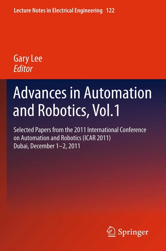 Advances in Automation and Robotics, Vol.1: Selected papers from the 2011 International Conference on Automation and Robotics (ICAR 2011), Dubai, ... Notes in Electrical Engineering, 122)