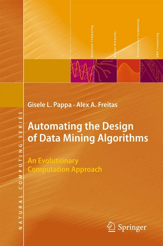 Automating the Design of Data Mining Algorithms: An Evolutionary Computation Approach (Natural Computing Series)