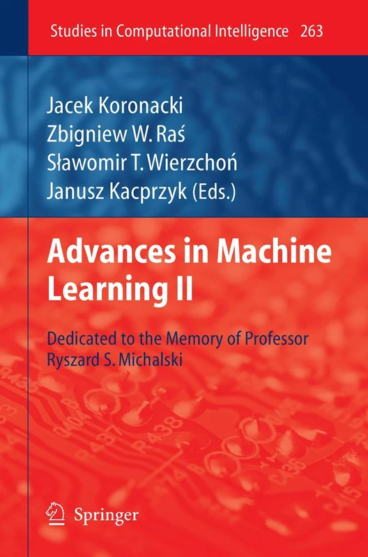 Advances in Machine Learning II: Dedicated to the memory of Professor Ryszard S. Michalski: 263 (Studies in Computational Intelligence, 263)
