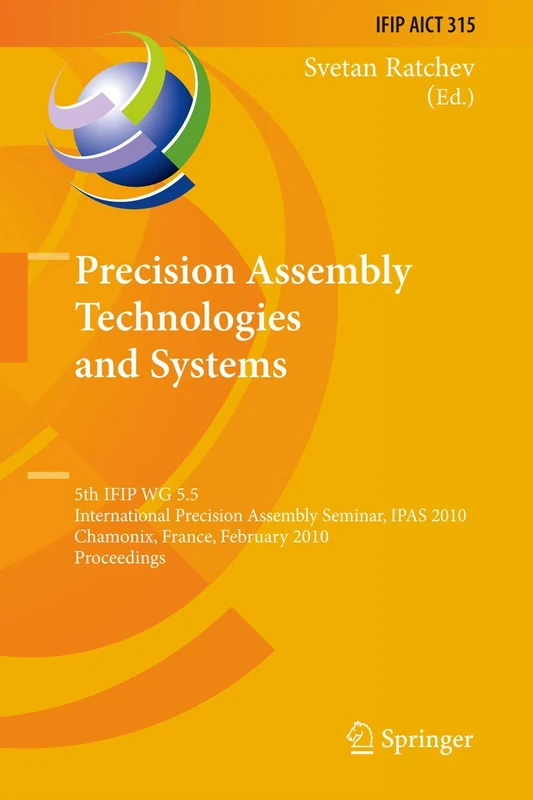 Precision Assembly Technologies and Systems: 5th IFIP WG 5.5 International Precision Assembly Seminar, IPAS 2010, Chamonix, France, February 14-17, ... and Communication Technology, 315)