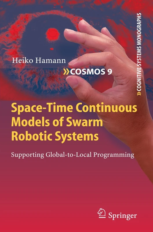 Space-Time Continuous Models of Swarm Robotic Systems: Supporting Global-to-Local Programming: 9 (Cognitive Systems Monographs, 9)