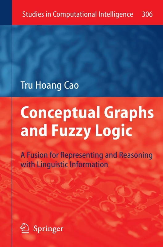 Conceptual Graphs and Fuzzy Logic: A Fusion for Representing and Reasoning with Linguistic Information: 306 (Studies in Computational Intelligence, 306)