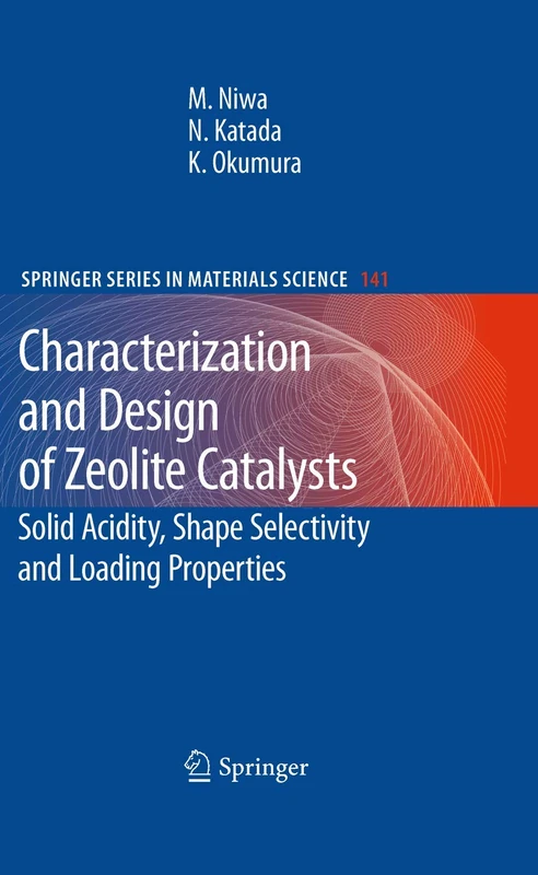 Characterization and Design of Zeolite Catalysts: Solid Acidity, Shape Selectivity and Loading Properties: 141 (Springer Series in Materials Science, 141)