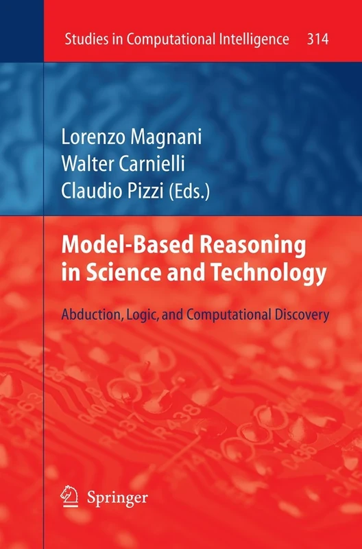 Model-Based Reasoning in Science and Technology: Abduction, Logic, and Computational Discovery: 314 (Studies in Computational Intelligence, 314)