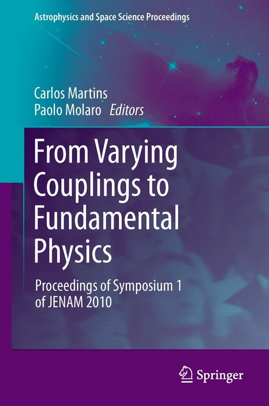 From Varying Couplings to Fundamental Physics: Proceedings of Symposium 1 of JENAM 2010 (Astrophysics and Space Science Proceedings)