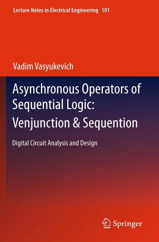 Asynchronous Operators of Sequential Logic: Venjunction & Sequention: Digital Circuit Analysis and Design: 101 (Lecture Notes in Electrical Engineering, 101)