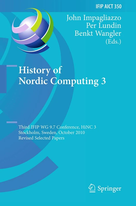 History of Nordic Computing 3: Third IFIP WG 9.7 Conference, HiNC3, Stockholm, Sweden, October 18-20, 2010, Revised Selected Papers: 350 (IFIP ... and Communication Technology, 350)
