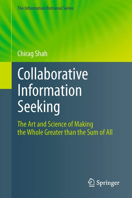 Collaborative Information Seeking: The Art and Science of Making the Whole Greater than the Sum of All: 34 (The Information Retrieval Series, 34)