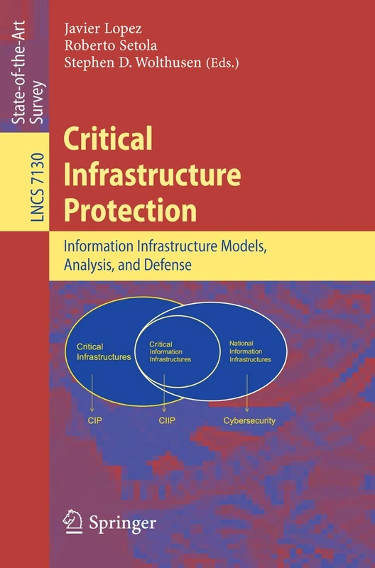 Critical Infrastructure Protection: Advances in Critical Infrastructure Protection: Information Infrastructure Models, Analysis, and Defense: 7130 (Lecture Notes in Computer Science, 7130)