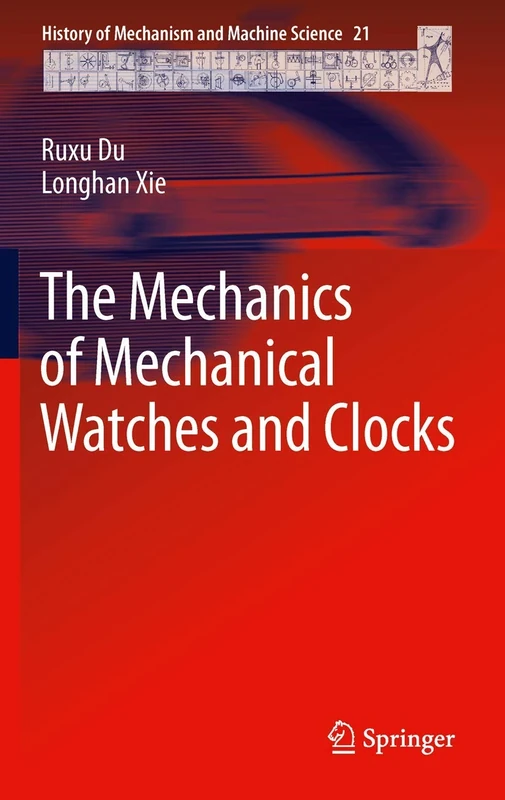 The Mechanics of Mechanical Watches and Clocks: 21 (History of Mechanism and Machine Science, 21)