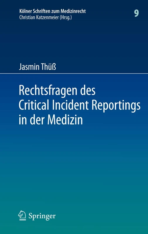 Rechtsfragen des Critical Incident Reportings in der Medizin: Unter besonderer Berücksichtigung krankenhausinterner Fehlermeldesysteme: 9 (Kölner Schriften zum Medizinrecht, 9)