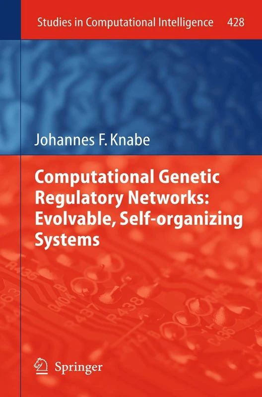 Computational Genetic Regulatory Networks: Evolvable, Self-organizing Systems: 428 (Studies in Computational Intelligence, 428)