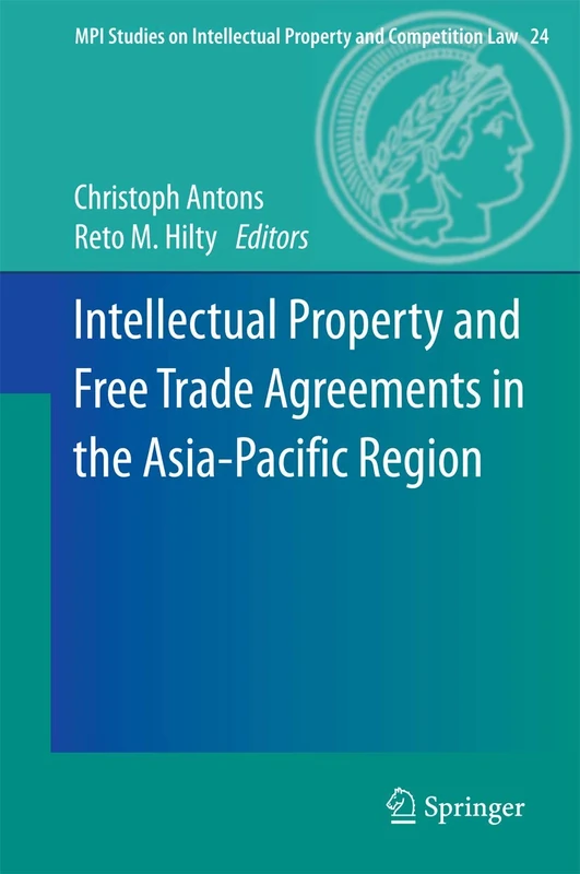 Intellectual Property and Free Trade Agreements in the Asia-Pacific Region: 24 (MPI Studies on Intellectual Property and Competition Law, 24)