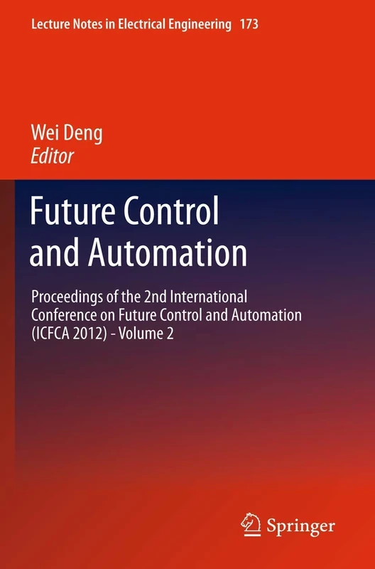 Future Control and Automation: Proceedings of the 2nd International Conference on Future Control and Automation (ICFCA 2012) - Volume 2: 173 (Lecture Notes in Electrical Engineering, 173)