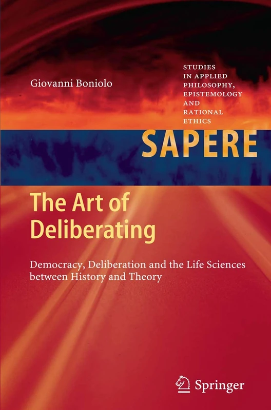 The Art of Deliberating: Democracy, Deliberation and the Life Sciences between History and Theory: 6 (Studies in Applied Philosophy, Epistemology and Rational Ethics, 6)