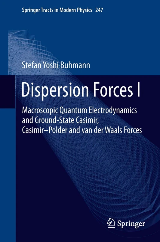 Dispersion Forces I: Macroscopic Quantum Electrodynamics and Ground-State Casimir, Casimir–Polder and van der Waals Forces: 247 (Springer Tracts in Modern Physics, 247)