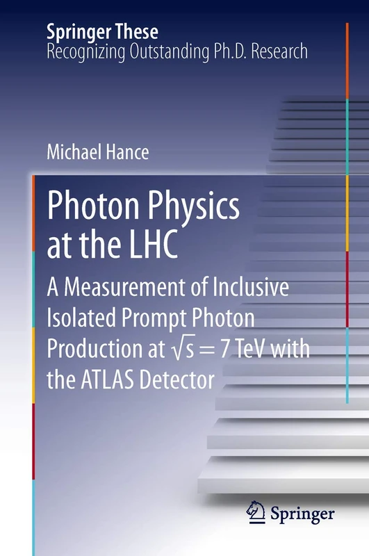 Photon Physics at the LHC: A Measurement of Inclusive Isolated Prompt Photon Production at √s = 7 TeV with the ATLAS Detector (Springer Theses)