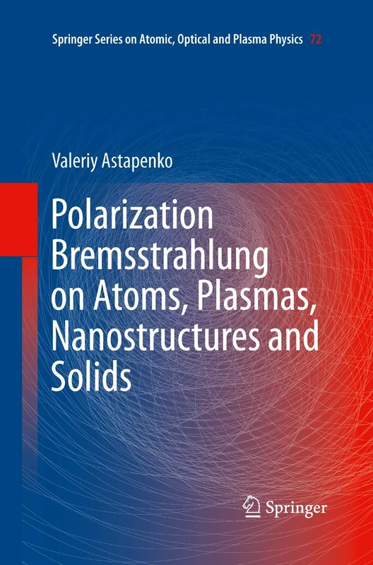 Polarization Bremsstrahlung on Atoms, Plasmas, Nanostructures and Solids: 72 (Springer Series on Atomic, Optical, and Plasma Physics, 72)