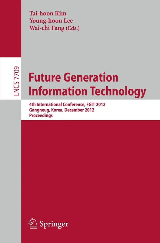 Future Generation Information Technology: 4th International Conference, FGIT 2012, Gangneug, Korea, December 16-19, 2012. Proceedings: 7709 (Lecture Notes in Computer Science, 7709)