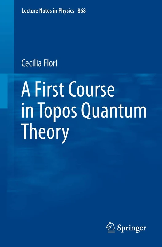 A First Course in Topos Quantum Theory: 868 (Lecture Notes in Physics, 868) - Image 1