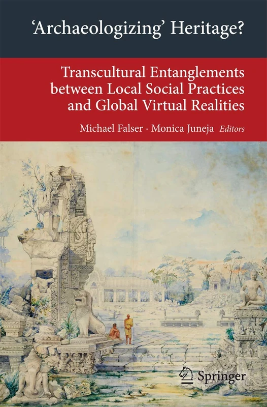 'Archaeologizing' Heritage?: Transcultural Entanglements between Local Social Practices and Global Virtual Realities (Transcultural Research – ... on Asia and Europe in a Global Context)