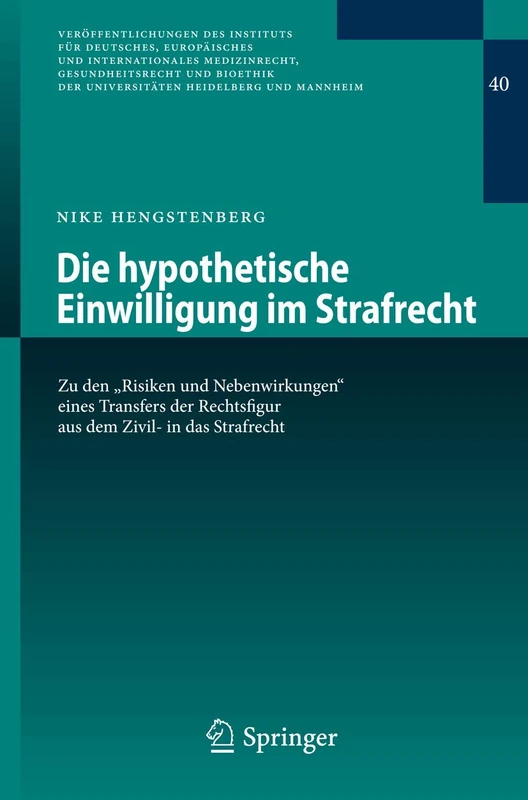 Die hypothetische Einwilligung im Strafrecht: Zu den "Risiken und Nebenwirkungen" eines Transfers der Rechtsfigur aus dem Zivil- in das Strafrecht: 40 ... Universitäten Heidelberg und Mannheim, 40)
