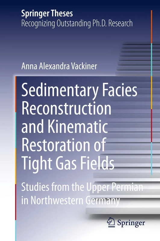 Sedimentary Facies Reconstruction and Kinematic Restoration of Tight Gas Fields: Studies from the Upper Permian in Northwestern Germany (Springer Theses)