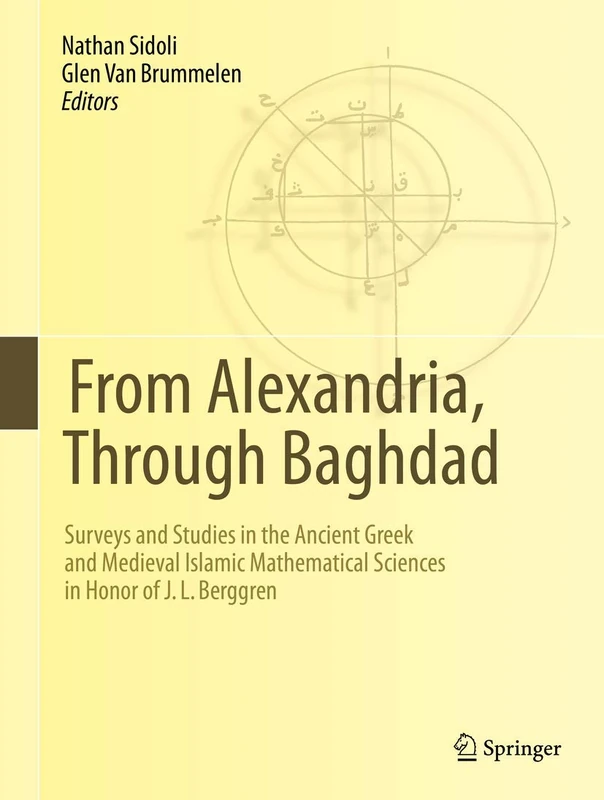 From Alexandria, Through Baghdad: Surveys and Studies in the Ancient Greek and Medieval Islamic Mathematical Sciences in Honor of J.L. Berggren