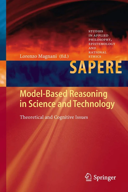 Model-Based Reasoning in Science and Technology: Theoretical and Cognitive Issues: 8 (Studies in Applied Philosophy, Epistemology and Rational Ethics, 8)