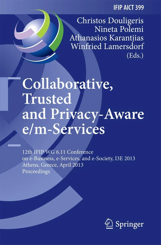 Collaborative, Trusted and Privacy-Aware e/m-Services: 12th IFIP WG 6.11 Conference on e-Business, e-Services, and e-Society, I3E 2013, Athens, ... and Communication Technology, 399)