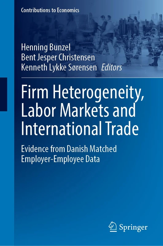 Firm Heterogeneity, Labor Markets and International Trade: Evidence from Danish Matched Employer-Employee Data (Contributions to Economics)