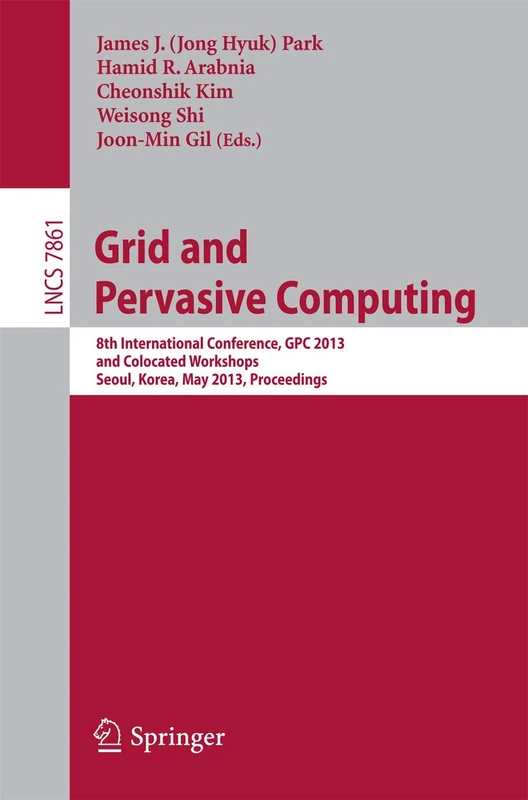 Grid and Pervasive Computing: 8th International Conference, GPC 2013, and Colocated Workshops, Seoul, Korea, May 9-11, 2013, Proceedings: 7861 (Lecture Notes in Computer Science, 7861)