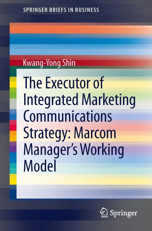 The Executor of Integrated Marketing Communications Strategy: Marcom Manager’s Working Model (SpringerBriefs in Business)