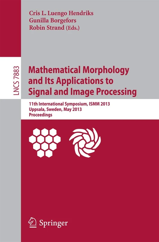 Mathematical Morphology and Its Applications to Signal and Image Processing: 11th International Symposium, ISMM 2013, Uppsala, Sweden, May 27-29, ... (Lecture Notes in Computer Science, 7883)