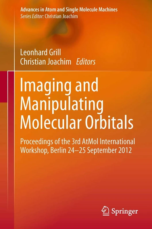 Imaging and Manipulating Molecular Orbitals: Proceedings of the 3rd AtMol International Workshop, Berlin 24-25 September 2012 (Advances in Atom and Single Molecule Machines)