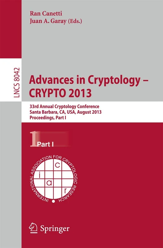 Advances in Cryptology – CRYPTO 2013: 33rd Annual Cryptology Conference, Santa Barbara, CA, USA, August 18-22, 2013. Proceedings, Part I: 8042 (Lecture Notes in Computer Science, 8042)
