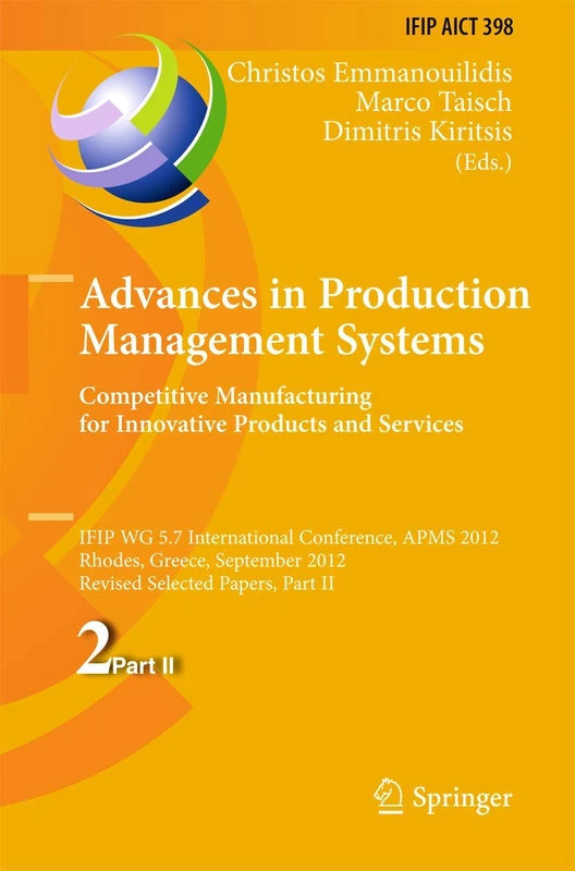 Advances in Production Management Systems. Competitive Manufacturing for Innovative Products and Services: IFIP WG 5.7 International Conference, APMS ... and Communication Technology, 398)